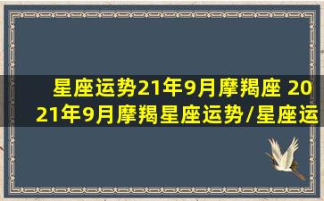 星座运势21年9月摩羯座 2021年9月摩羯星座运势/星座运势21年9月摩羯座 2021年9月摩羯星座运势-我的网站